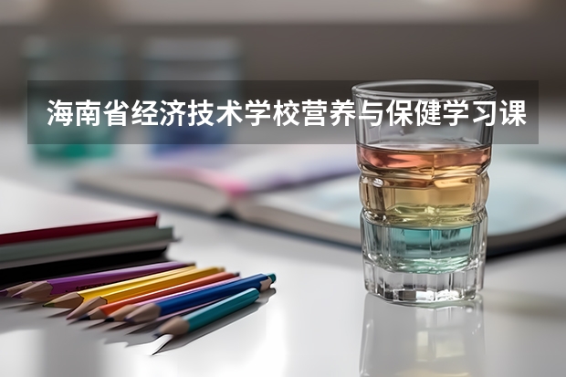 海南省经济技术学校营养与保健学习课程以及专业能力有哪些