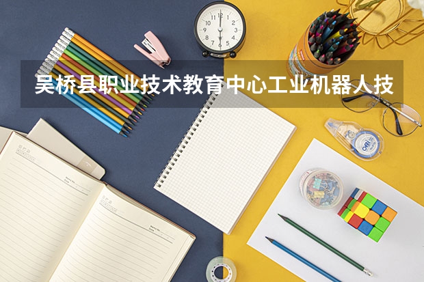 吴桥县职业技术教育中心工业机器人技术应用学习课程以及专业能力有哪些