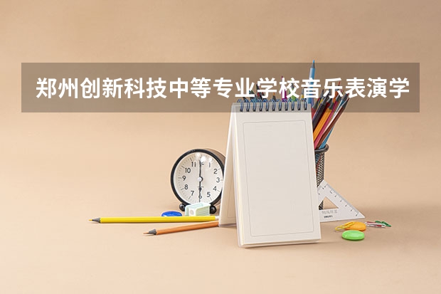 郑州创新科技中等专业学校音乐表演学习课程以及专业能力有哪些