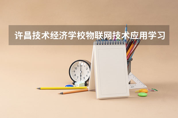 许昌技术经济学校物联网技术应用学习课程以及专业能力有哪些