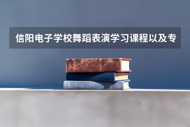信阳电子学校舞蹈表演学习课程以及专业能力有哪些