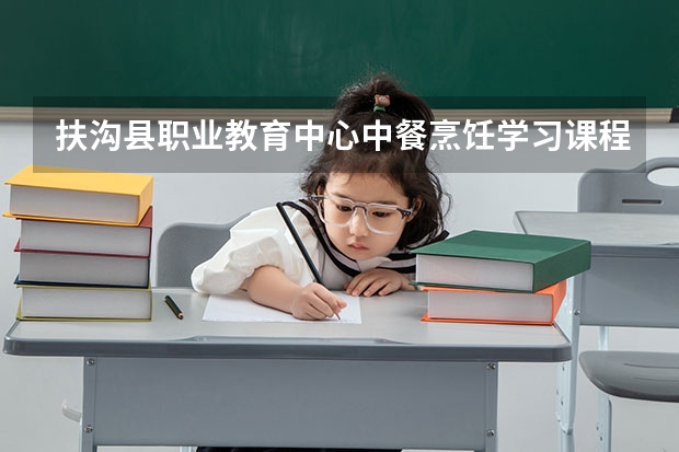 扶沟县职业教育中心中餐烹饪学习课程以及专业能力有哪些