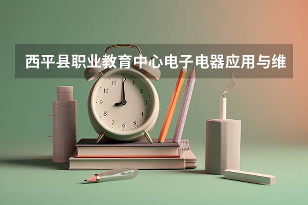西平县职业教育中心电子电器应用与维修学习课程以及专业能力有哪些