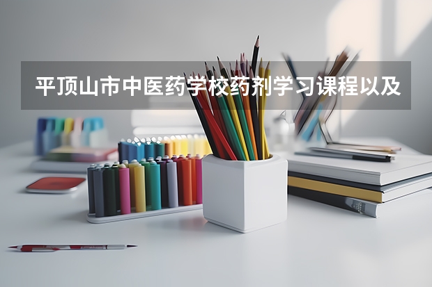 平顶山市中医药学校药剂学习课程以及专业能力有哪些