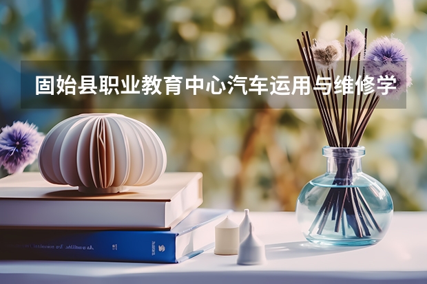固始县职业教育中心汽车运用与维修学习课程以及专业能力有哪些