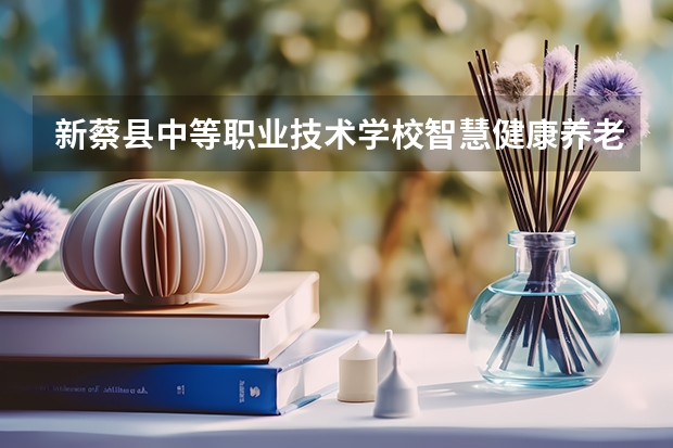 新蔡县中等职业技术学校智慧健康养老服务学习课程以及专业能力有哪些