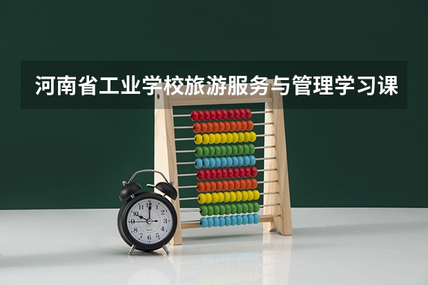 河南省工业学校旅游服务与管理学习课程以及专业能力有哪些