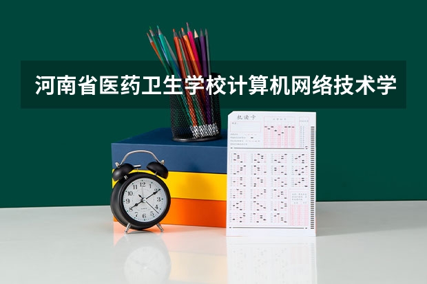 河南省医药卫生学校计算机网络技术学习课程以及专业能力有哪些