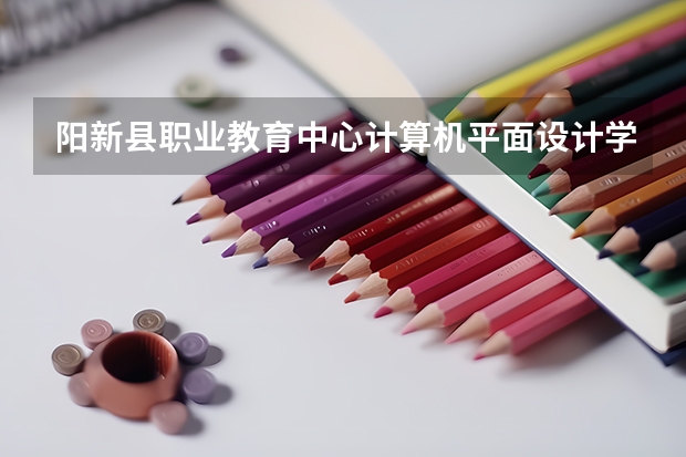 阳新县职业教育中心计算机平面设计学习课程以及专业能力有哪些