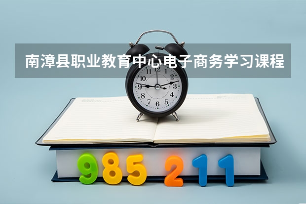 南漳县职业教育中心电子商务学习课程以及专业能力有哪些