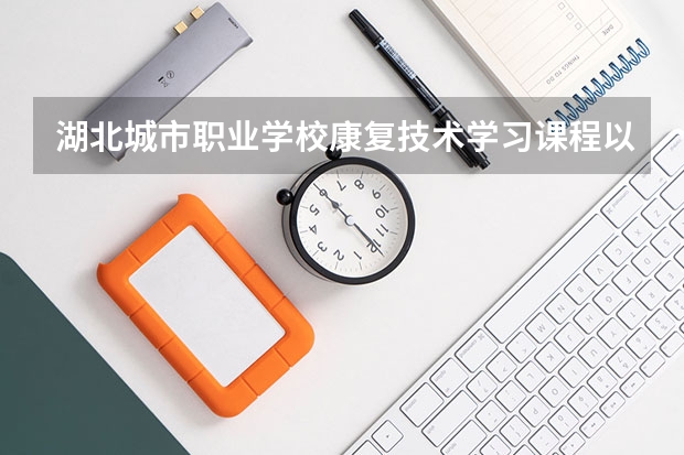 湖北城市职业学校康复技术学习课程以及专业能力有哪些