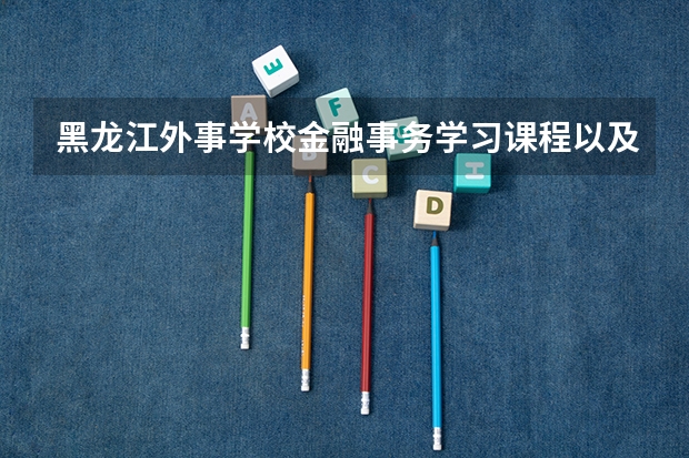 黑龙江外事学校金融事务学习课程以及专业能力有哪些