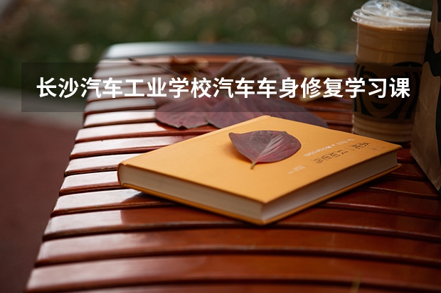 长沙汽车工业学校汽车车身修复学习课程以及专业能力有哪些