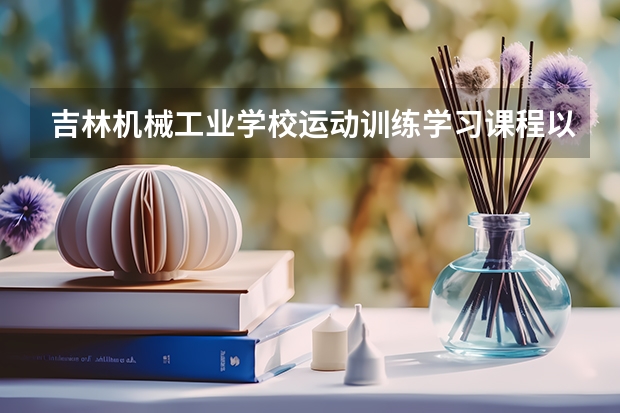 吉林机械工业学校运动训练学习课程以及专业能力有哪些