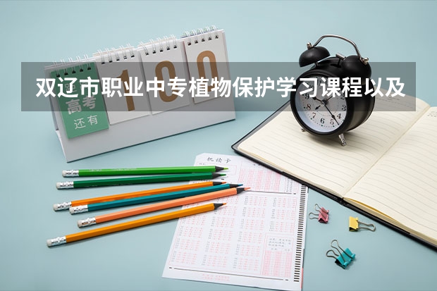 双辽市职业中专植物保护学习课程以及专业能力有哪些