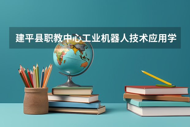 建平县职教中心工业机器人技术应用学习课程以及专业能力有哪些