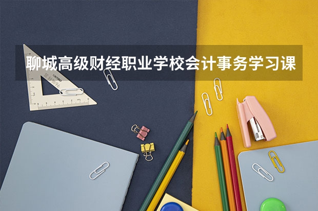 聊城高级财经职业学校会计事务学习课程以及专业能力有哪些