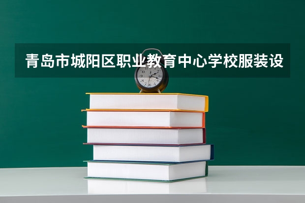 青岛市城阳区职业教育中心学校服装设计与工艺学习课程以及专业能力有哪些
