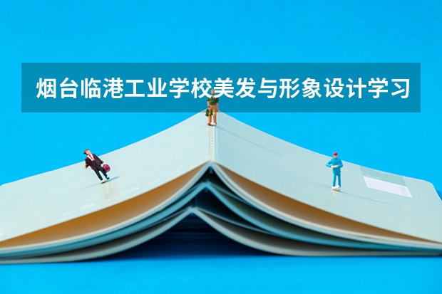 烟台临港工业学校美发与形象设计学习课程以及专业能力有哪些