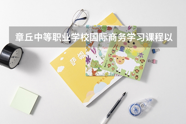 章丘中等职业学校国际商务学习课程以及专业能力有哪些