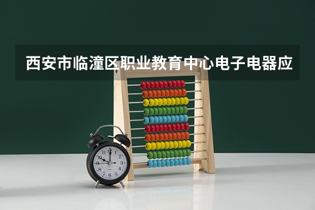 西安市临潼区职业教育中心电子电器应用与维修学习课程以及专业能力有哪些