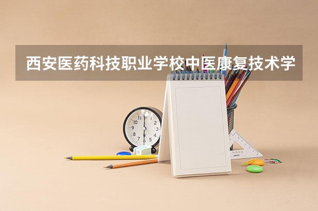西安医药科技职业学校中医康复技术学习课程以及专业能力有哪些