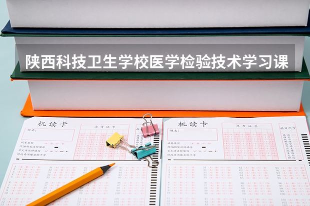陕西科技卫生学校医学检验技术学习课程以及专业能力有哪些