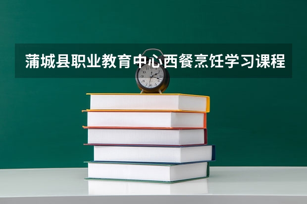 蒲城县职业教育中心西餐烹饪学习课程以及专业能力有哪些