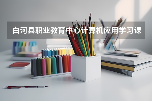白河县职业教育中心计算机应用学习课程以及专业能力有哪些