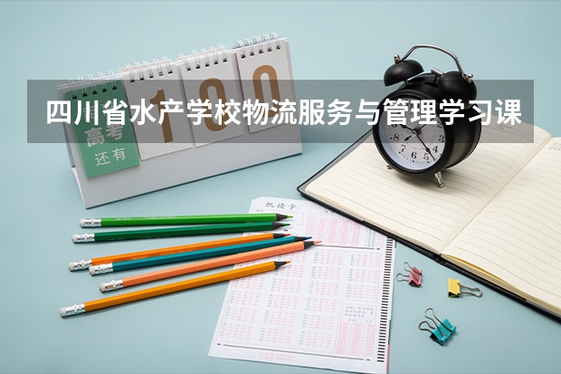 四川省水产学校物流服务与管理学习课程以及专业能力有哪些