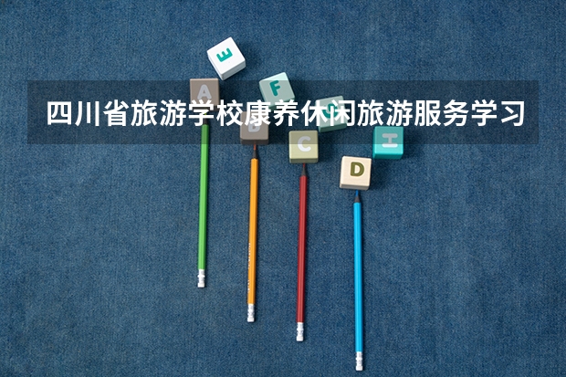四川省旅游学校康养休闲旅游服务学习课程以及专业能力有哪些