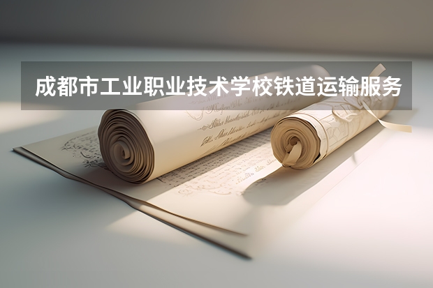 成都市工业职业技术学校铁道运输服务学习课程以及专业能力有哪些