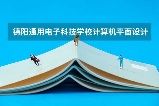 德阳通用电子科技学校计算机平面设计学习课程以及专业能力有哪些