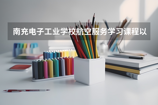 南充电子工业学校航空服务学习课程以及专业能力有哪些