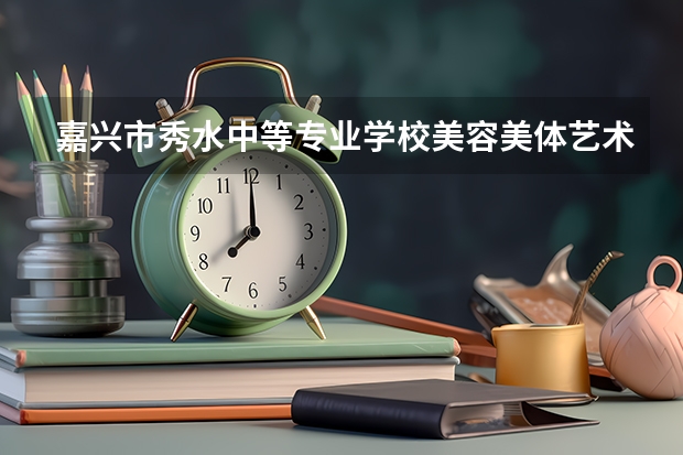 嘉兴市秀水中等专业学校美容美体艺术学习课程以及专业能力有哪些