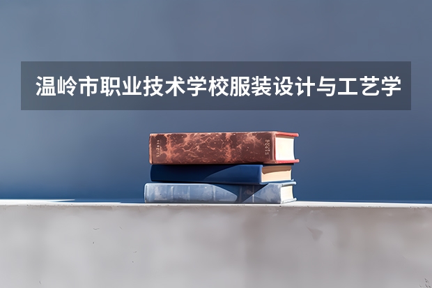 温岭市职业技术学校服装设计与工艺学习课程以及专业能力有哪些