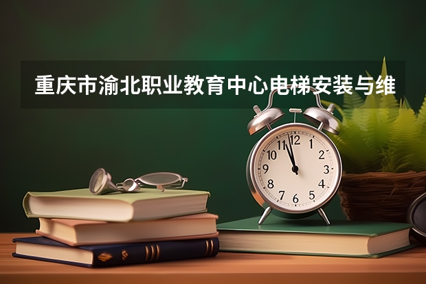 重庆市渝北职业教育中心电梯安装与维修保养学习课程以及专业能力有哪些
