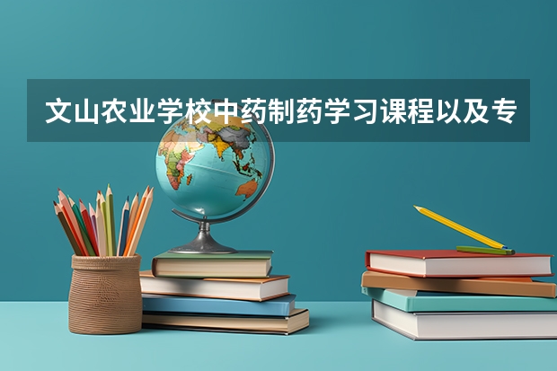 文山农业学校中药制药学习课程以及专业能力有哪些