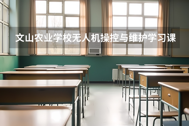 文山农业学校无人机操控与维护学习课程以及专业能力有哪些