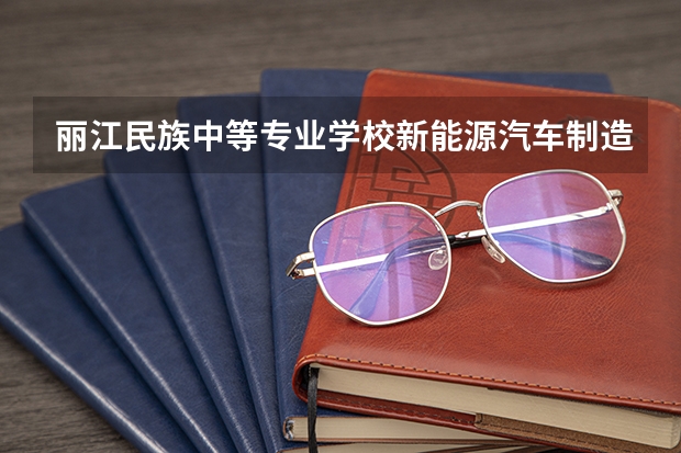 丽江民族中等专业学校新能源汽车制造与检测学习课程以及专业能力有哪些