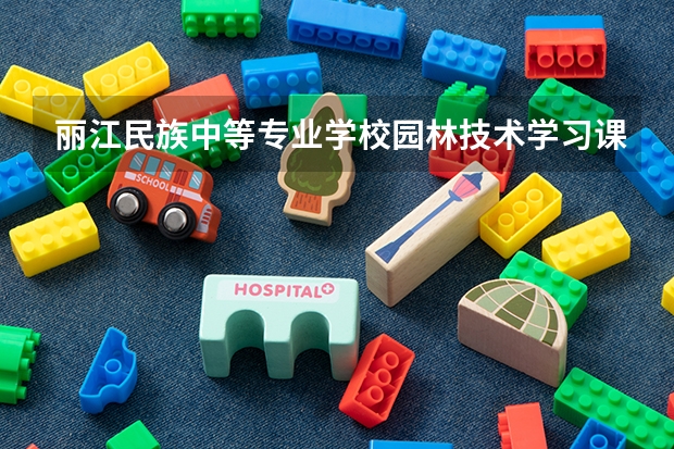 丽江民族中等专业学校园林技术学习课程以及专业能力有哪些
