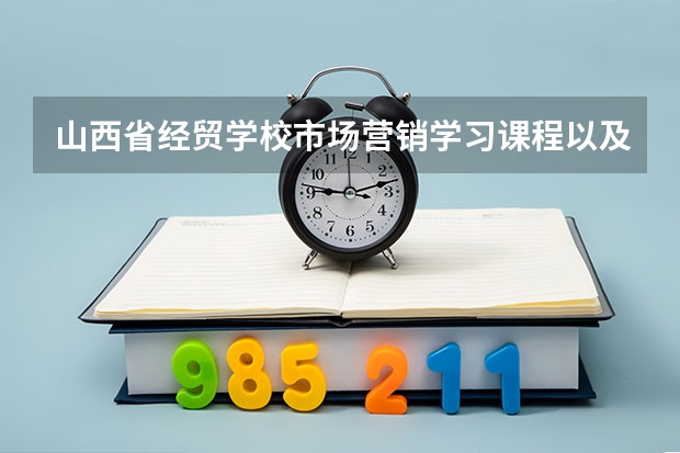 山西省经贸学校市场营销学习课程以及专业能力有哪些