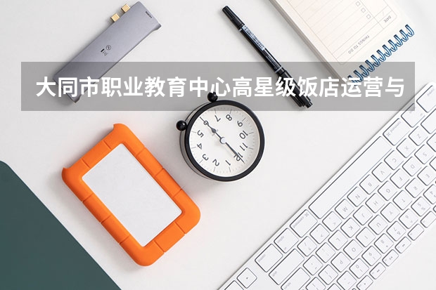大同市职业教育中心高星级饭店运营与管理学习课程以及专业能力有哪些