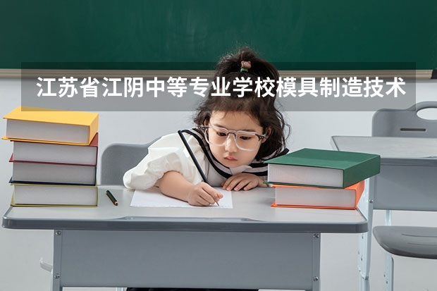江苏省江阴中等专业学校模具制造技术学习课程以及专业能力有哪些