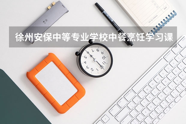徐州安保中等专业学校中餐烹饪学习课程以及专业能力有哪些