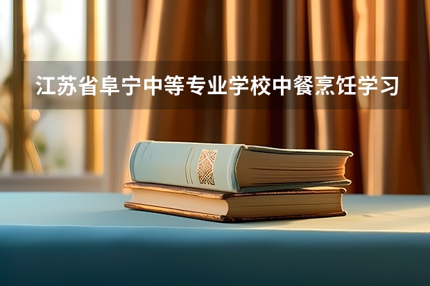 江苏省阜宁中等专业学校中餐烹饪学习课程以及专业能力有哪些