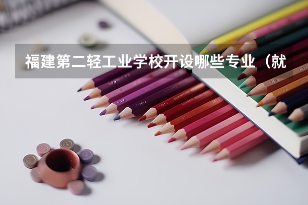 福建第二轻工业学校开设哪些专业（就业方向）