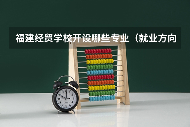福建经贸学校开设哪些专业（就业方向）