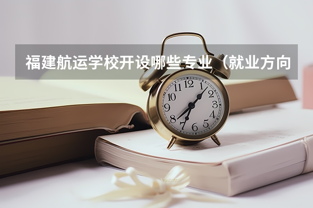 福建航运学校开设哪些专业（就业方向）