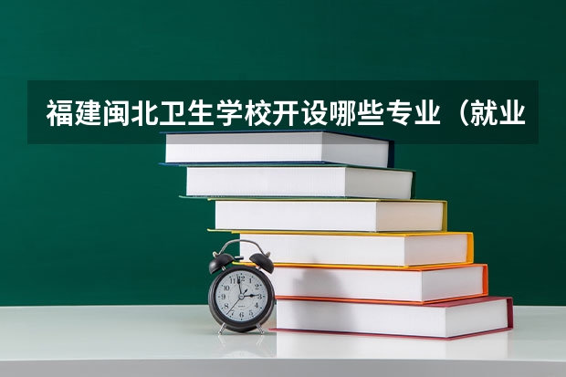 福建闽北卫生学校开设哪些专业（就业方向）